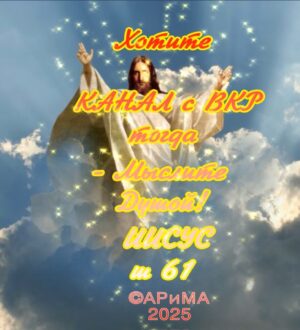 Хотите КАНАЛ с ВКР?   Мыслите ДУШОЙ! —   ИИСУС ©АРиМА 29 08 25